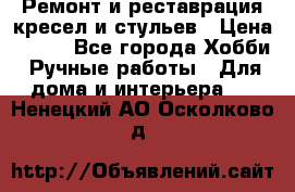 Ремонт и реставрация кресел и стульев › Цена ­ 250 - Все города Хобби. Ручные работы » Для дома и интерьера   . Ненецкий АО,Осколково д.